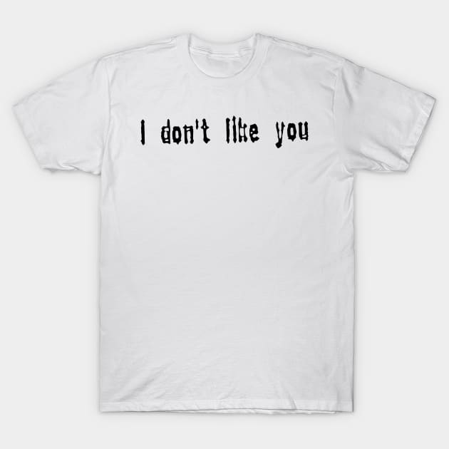 I don’t like you T-Shirt by aaallsmiles
